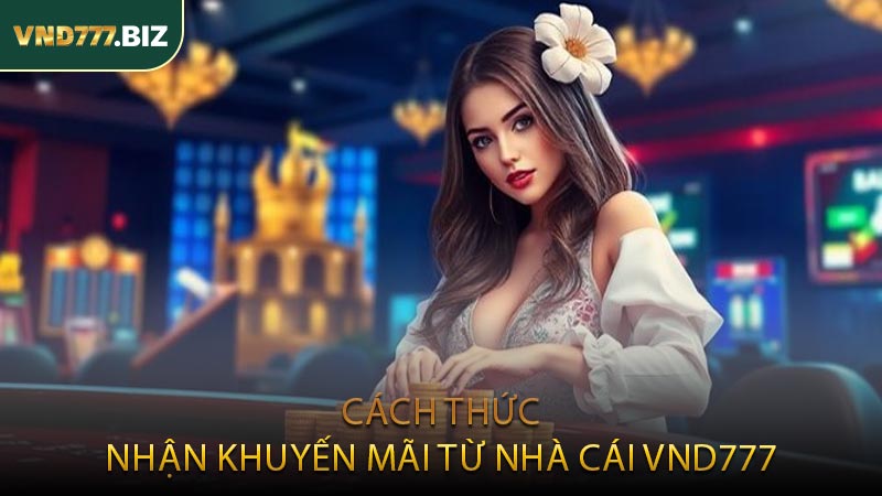 Cách Thức Nhận Khuyến Mãi Từ Nhà Cái VND777