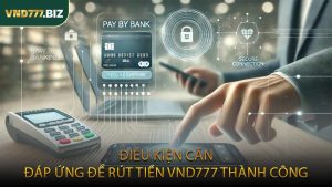 Điều Kiện Cần Đáp Ứng Để Rút Tiền VND777 Thành Công