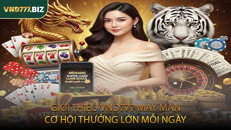 Giới thiệu VND777 may mắn, cơ hội thưởng lớn mỗi ngày