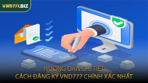 Hướng Dẫn Chi Tiết Cách Đăng Ký VND777 Chính Xác Nhất