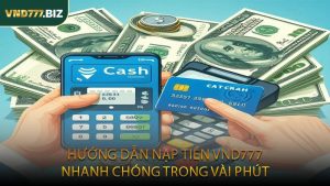 Hướng Dẫn Nạp Tiền VND777 Nhanh Chóng Trong Vài Phút