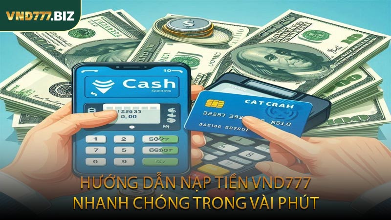 Hướng Dẫn Nạp Tiền VND777 Nhanh Chóng Trong Vài Phút