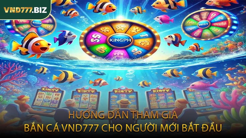 Hướng Dẫn Tham Gia Bắn Cá VND777 Cho Người Mới Bắt Đầu