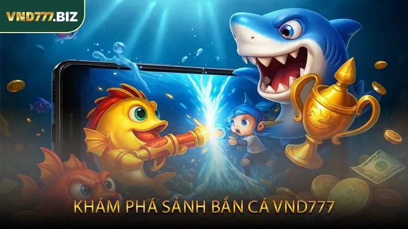 Khám Phá Sảnh Bắn Cá VND777