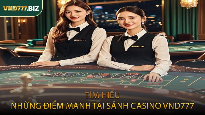 Tìm Hiểu Những Điểm Mạnh Tại Sảnh Casino VND777